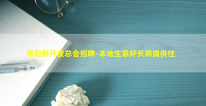 南阳新开夜总会招聘-本地生意好长期提供住